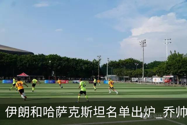 伊朗和哈萨克斯坦名单出炉 乔帅将迎执教首秀