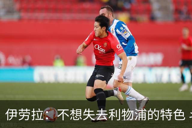 伊劳拉：不想失去利物浦的特色 斗志+进攻型+组织能力