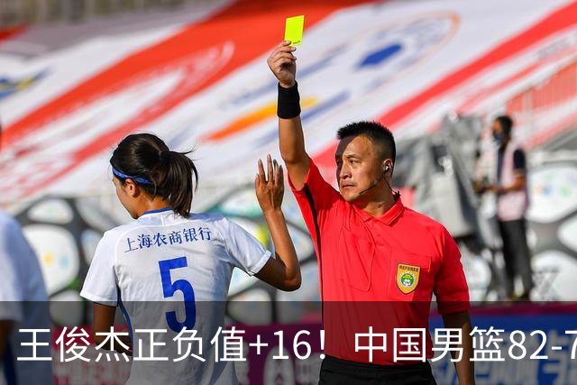 王俊杰正负值+16！中国男篮82-78赢球，4人不及格，难入选世预赛