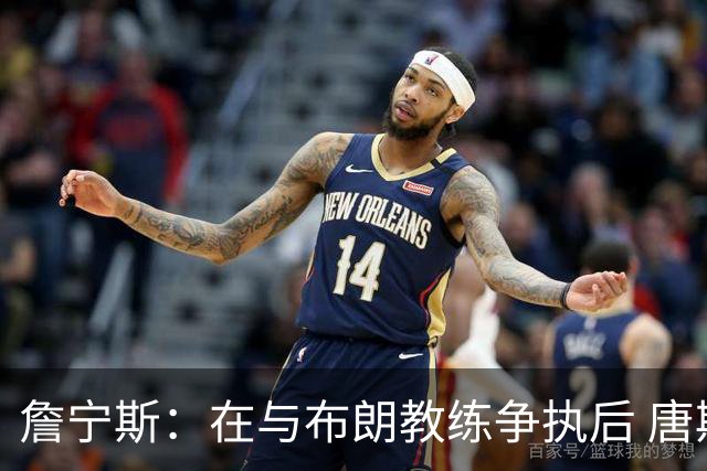 詹宁斯：在与布朗教练争执后 唐斯明确了自己的角色并迎接挑战